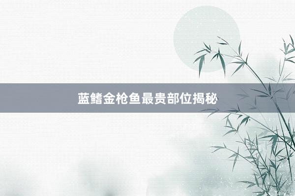 蓝鳍金枪鱼最贵部位揭秘