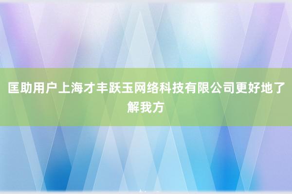 匡助用户上海才丰跃玉网络科技有限公司更好地了解我方