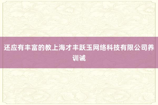 还应有丰富的教上海才丰跃玉网络科技有限公司养训诫