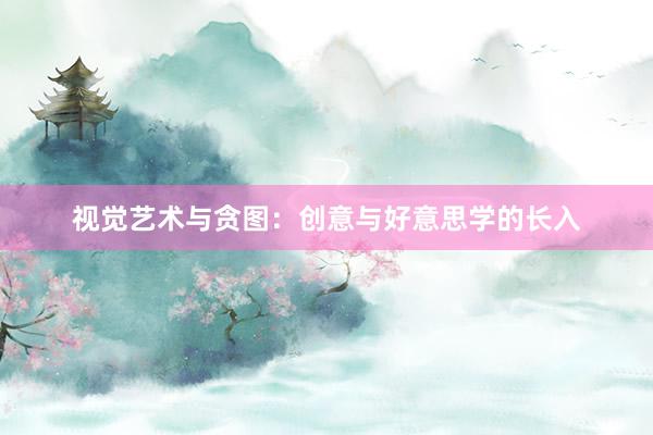 视觉艺术与贪图：创意与好意思学的长入
