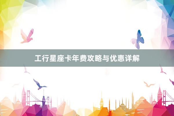 工行星座卡年费攻略与优惠详解