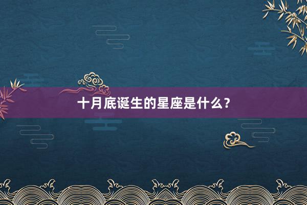 十月底诞生的星座是什么？