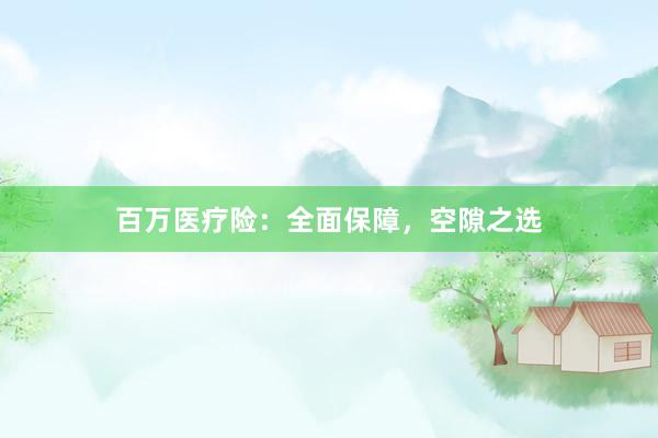 百万医疗险：全面保障，空隙之选