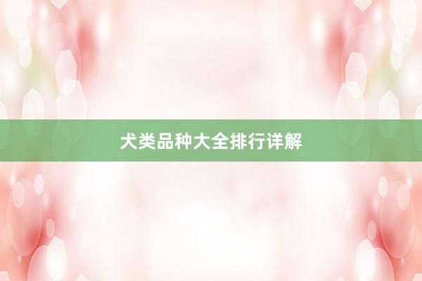 犬类品种大全排行详解