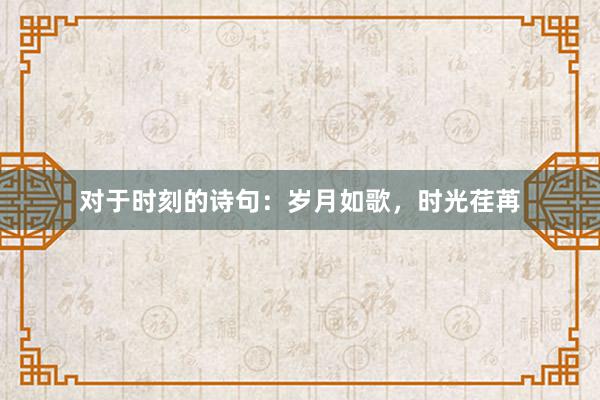 对于时刻的诗句:岁月如歌,时光荏苒